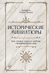 Исторические миниатюры. Как отвага, скука и любовь сформировали мир