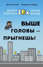 Выше головы — прыгнешь! Делай в 10х меньше, получай в 10х больше