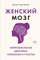 Женский мозг: нейробиология здоровья, гормонов и счастья