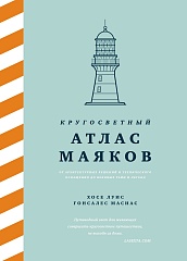 Кругосветный атлас маяков: От архитектурных решений и технического оснащения до вековых тайн и легенд