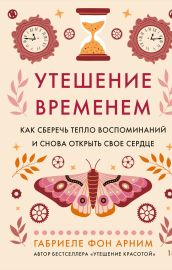 Утешение временем. Как сберечь тепло воспоминаний и снова открыть свое сердце