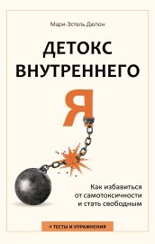 Детокс внутреннего «Я». Как избавиться от самотоксичности и стать свободным