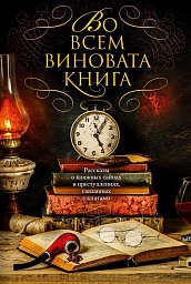 Во всем виновата книга. Рассказы о книжных тайнах и преступлениях, связанных с книгами