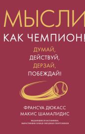 Мысли как чемпион! Думай, действуй, дерзай, побеждай!