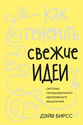 Как генерить свежие идеи. Система незашоренного креативного мышления