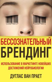 Бессознательный брендинг. Использование в маркетинге новейших достижений нейробиологии