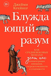 Блуждающий разум: Как средневековые монахи учат нас концентрации внимания, сосредоточенности и усидчивости