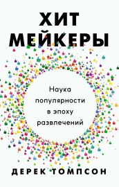 Хитмейкеры. Наука популярности в эпоху развлечений