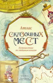 Атлас сказочных мест. Путешествие по любимым книгам