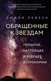 Обращенные к звездам. Прошлое, настоящее и будущее астрономии