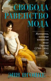 Свобода. Равенство. Мода. Женщины, которые изменили моду Европы (1789-1804)